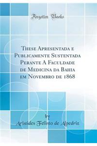 These Apresentada E Publicamente Sustentada Perante a Faculdade de Medicina Da Bahia Em Novembro de 1868 (Classic Reprint)