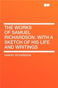 The Works of Samuel Richardson. with a Sketch of His Life and Writings