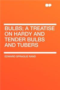 Bulbs; A Treatise on Hardy and Tender Bulbs and Tubers