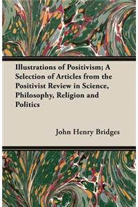 Illustrations of Positivism; A Selection of Articles from the Positivist Review in Science, Philosophy, Religion and Politics