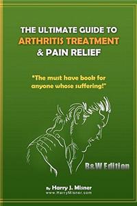 Ultimate Guide To Arthritis Treatment & Pain Relief B&W Edition - Alternative Therapies + More