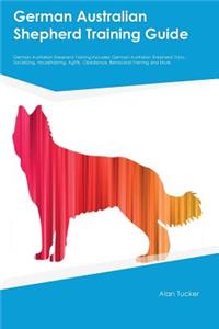 German Australian Shepherd Training Guide German Australian Shepherd Training Includes: German Australian Shepherd Tricks, Socializing, Housetraining, Agility, Obedience, Behavioral Training and More