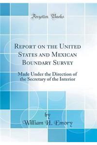 Report on the United States and Mexican Boundary Survey: Made Under the Direction of the Secretary of the Interior (Classic Reprint)