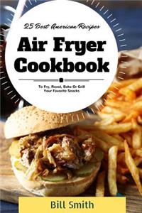 Air Fryer Cookbook: 25 Best American Air Fryer Recipes to Fry, Roast, Bake or Grill Your Favorite Snacks