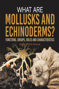 What are Mollusks and Echinoderms? Functions, Groups, Roles and Characteristics Grade 6-8 Life Science