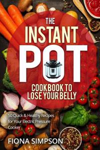 The Instant Pot Cookbook to Lose Your Belly: 50 Quick & Healthy Recipes for Your Electric Pressure Cooker