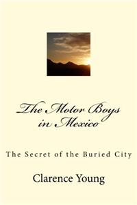 The Motor Boys in Mexico: The Secret of the Buried City: Volume 3