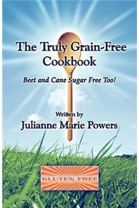 Truly Grain-Free Cookbook: Beet and Cane Sugar Free Too!