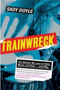 Trainwreck: The Women We Love to Hate, Mock, and Fear . . . and Why