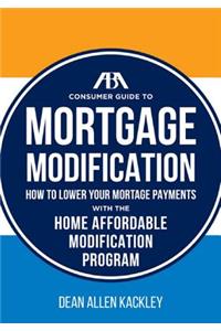 The ABA Consumer Guide to Mortgage Modifications: How to Lower Your Mortgage Payments with the Home Affordable Modification Program