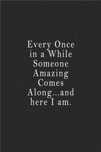 Every Once in a While Someone Amazing Comes Along...and here I am.