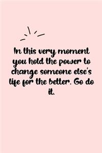 In this very moment you hold the power to change someone else's life for the better. Go do it. Dot Grid Bullet Journal