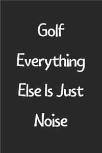 Golf Everything Else Is Just Noise