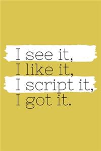 I See It, I Like It, I Script It, I Got It