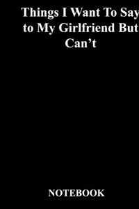 Things I Want To Say to My Girlfriend But Can't