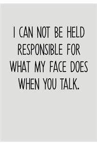 I Can Not Be Held Responsible For What My Face Does When You Talk