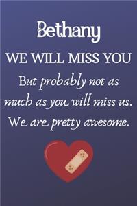 Bethany We Will Miss You But Probably Not as Much As You Will Miss us. We Are Pretty Awesome.