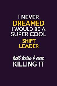 I Never Dreamed I Would Be A Super cool Shift Leader But Here I Am Killing It