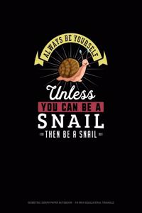 Always Be Yourself Unless You Can Be A Snail Then Be A Snail