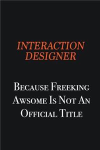 Interaction designer because freeking awsome is not an official title
