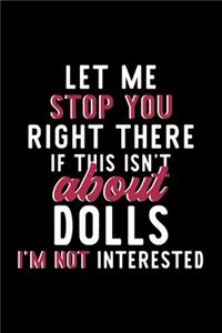 Let Me Stop You Right There If This Isn't About Dolls I'm Not Interested: Notebook for Dolls Lover - Great Christmas & Birthday Gift Idea for Dolls Fan - Dolls Journal - Dolls Fan Diary - 120 pages 6x9 inches