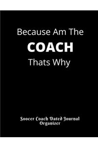 Soccer Coach Dated Journal Organizer Because Am The COACH Thats Why