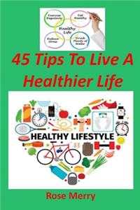 45 Tips to Live a Healthier Life