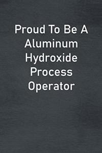 Proud To Be A Aluminum Hydroxide Process Operator