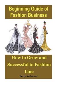 Beginning Guide of Fashion Business: How to Grow and Successful in Fashion Line