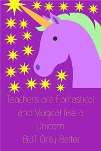 Teachers are Fantastical and Magical like a Unicorn BUT Only Better