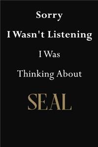 Sorry I Wasn't Listening I Was Thinking About Seal