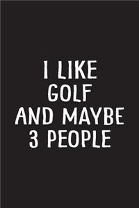 I Like Golf And Maybe 3 People