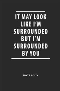It May Look Like I'm Surrounded But I'm Surrounded by You Notebook