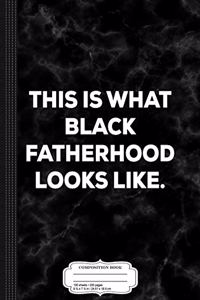 Mens This Is What Black Fatherhood Looks Like Composition Notebook: College Ruled 93/4 X 71/2 100 Sheets 200 Pages for Writing