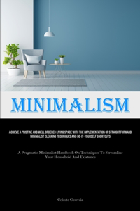 Minimalism: Achieve A Pristine And Well Ordered Living Space With The Implementation Of Straightforward Minimalist Cleaning Techniques And Do-It-Yourself Shortc