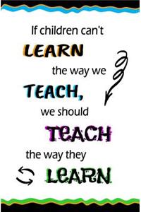 If Children Can't Learn the Way We Teach, We Should Teach...
