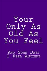 Your Only As Old As You Feel