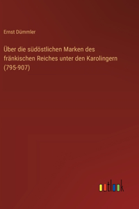 Über die südöstlichen Marken des fränkischen Reiches unter den Karolingern (795-907)