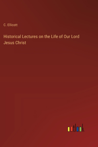 Historical Lectures on the Life of Our Lord Jesus Christ