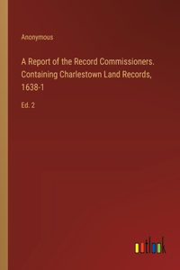 A Report of the Record Commissioners. Containing Charlestown Land Records, 1638-1