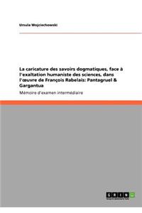 La caricature des savoirs dogmatiques, face à l'exaltation humaniste des sciences, dans l'oeuvre de François Rabelais