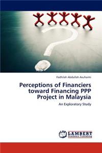 Perceptions of Financiers toward Financing PPP Project in Malaysia