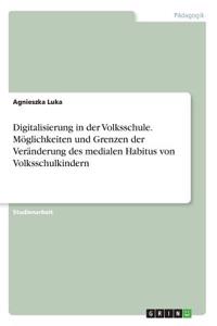 Digitalisierung in der Volksschule. Möglichkeiten und Grenzen der Veränderung des medialen Habitus von Volksschulkindern