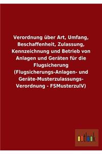 Verordnung über Art, Umfang, Beschaffenheit, Zulassung, Kennzeichnung und Betrieb von Anlagen und Geräten für die Flugsicherung (Flugsicherungs-Anlagen- und Geräte-Musterzulassungs- Verordnung - FSMusterzulV)