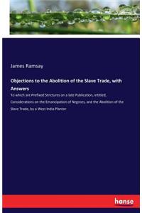 Objections to the Abolition of the Slave Trade, with Answers