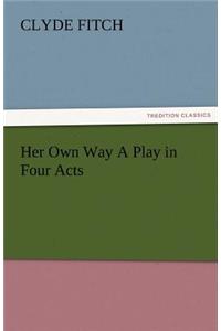 Her Own Way a Play in Four Acts