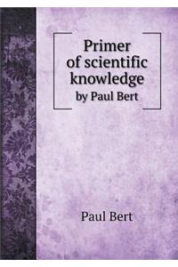 Primer of scientific knowledge by Paul Bert
