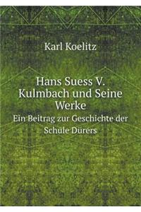 Hans Suess V. Kulmbach und Seine Werke Ein Beitrag zur Geschichte der Schule Dürers