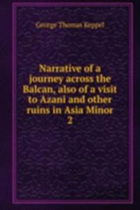 Narrative of a journey across the Balcan, also of a visit to Azani and other ruins in Asia Minor