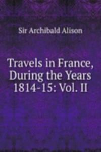 Travels in France, During the Years 1814-15: Vol. II